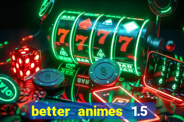 better animes 1.5 apk download